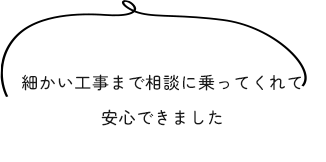 細かい工事まで相談に乗ってくれて安心できました